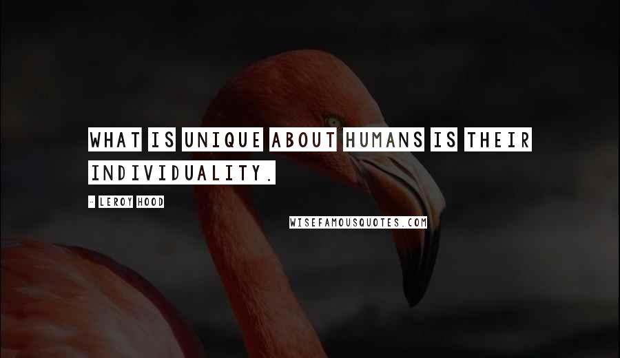 Leroy Hood Quotes: What is unique about humans is their individuality.
