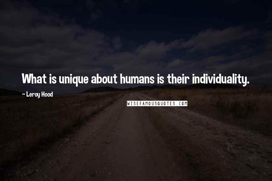 Leroy Hood Quotes: What is unique about humans is their individuality.