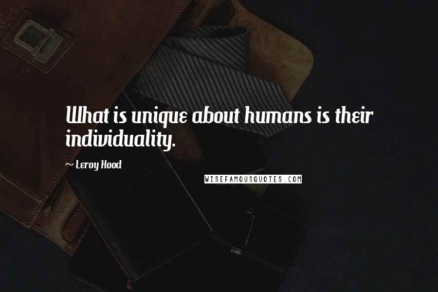 Leroy Hood Quotes: What is unique about humans is their individuality.