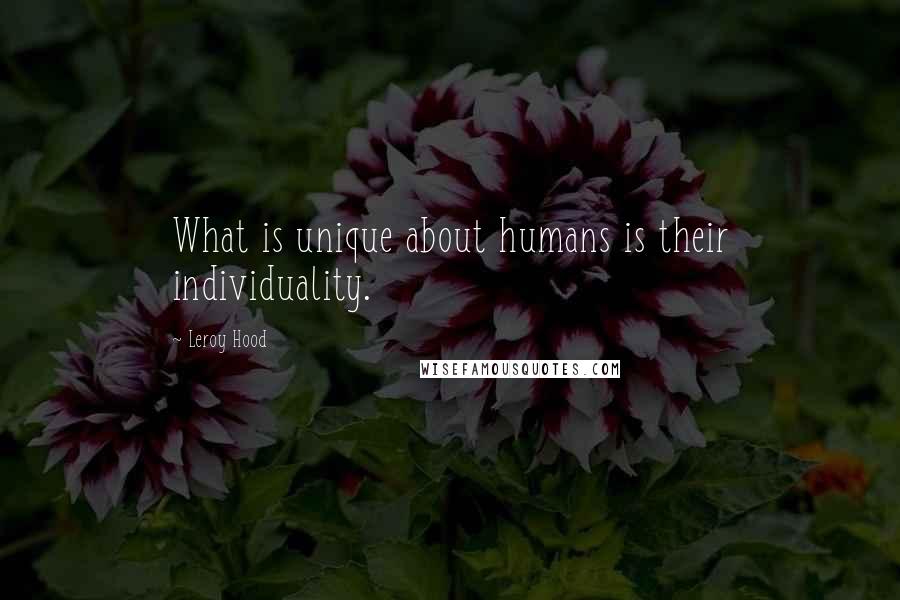 Leroy Hood Quotes: What is unique about humans is their individuality.