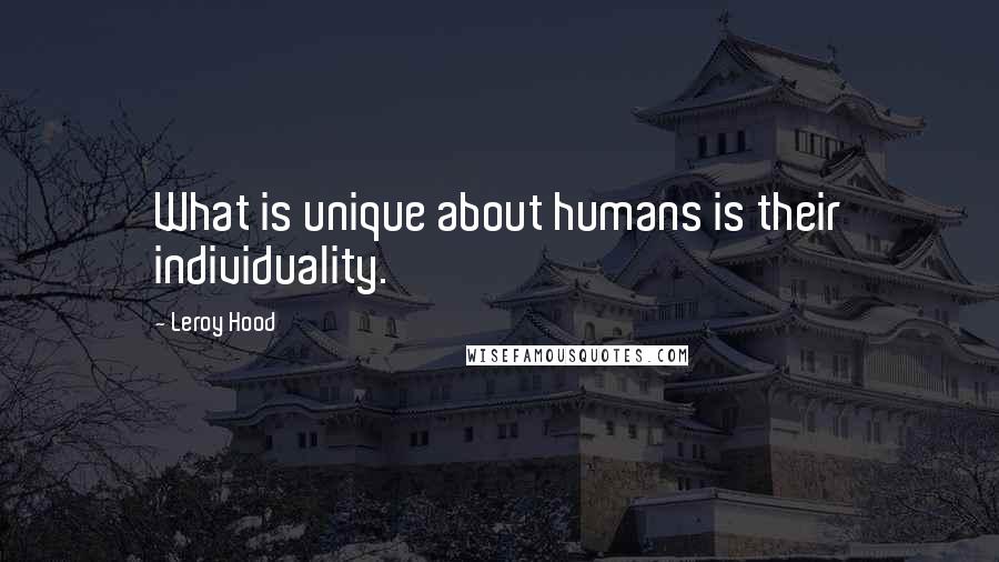 Leroy Hood Quotes: What is unique about humans is their individuality.