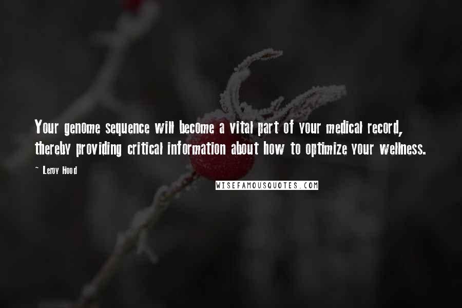 Leroy Hood Quotes: Your genome sequence will become a vital part of your medical record, thereby providing critical information about how to optimize your wellness.