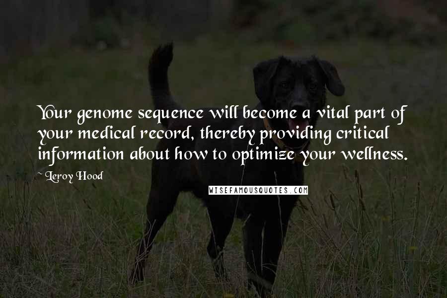 Leroy Hood Quotes: Your genome sequence will become a vital part of your medical record, thereby providing critical information about how to optimize your wellness.