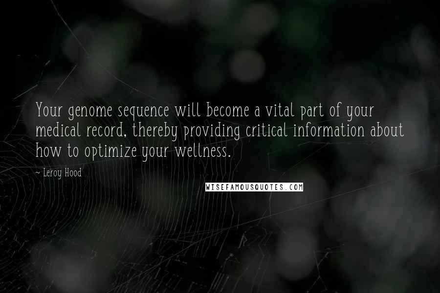 Leroy Hood Quotes: Your genome sequence will become a vital part of your medical record, thereby providing critical information about how to optimize your wellness.