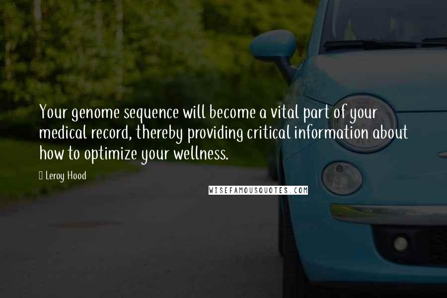 Leroy Hood Quotes: Your genome sequence will become a vital part of your medical record, thereby providing critical information about how to optimize your wellness.