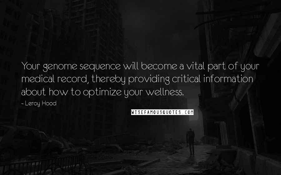 Leroy Hood Quotes: Your genome sequence will become a vital part of your medical record, thereby providing critical information about how to optimize your wellness.