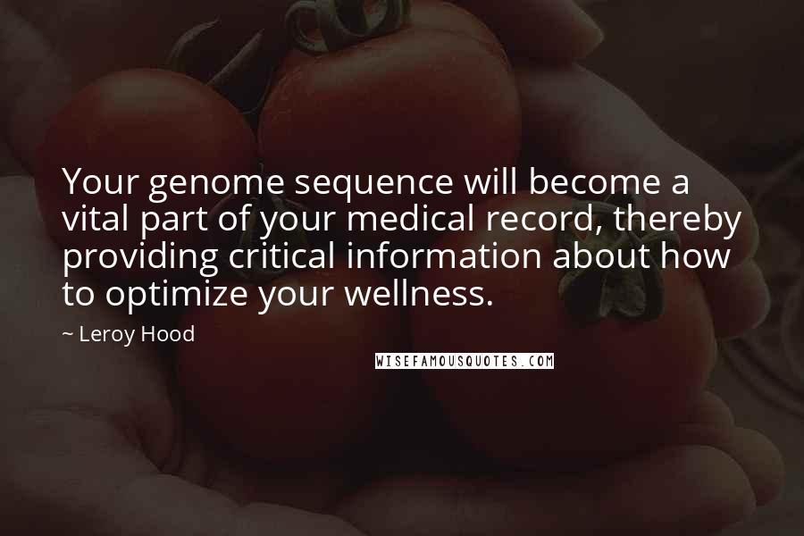 Leroy Hood Quotes: Your genome sequence will become a vital part of your medical record, thereby providing critical information about how to optimize your wellness.