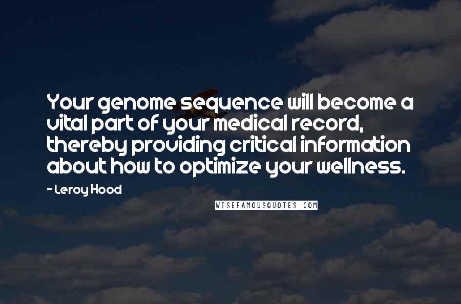 Leroy Hood Quotes: Your genome sequence will become a vital part of your medical record, thereby providing critical information about how to optimize your wellness.