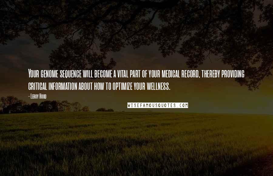 Leroy Hood Quotes: Your genome sequence will become a vital part of your medical record, thereby providing critical information about how to optimize your wellness.