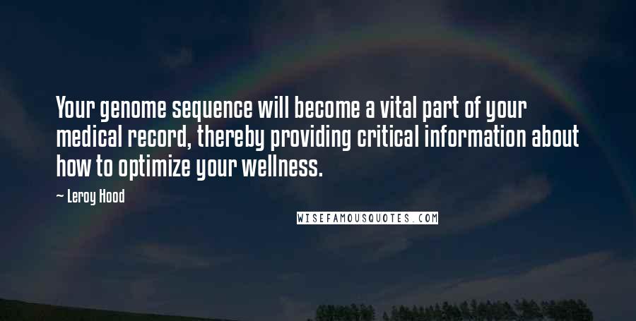 Leroy Hood Quotes: Your genome sequence will become a vital part of your medical record, thereby providing critical information about how to optimize your wellness.