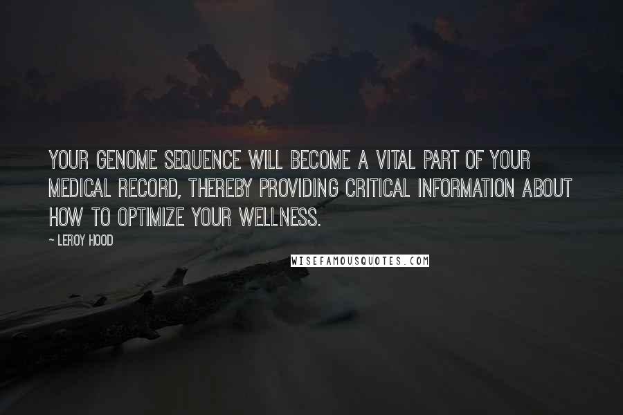 Leroy Hood Quotes: Your genome sequence will become a vital part of your medical record, thereby providing critical information about how to optimize your wellness.