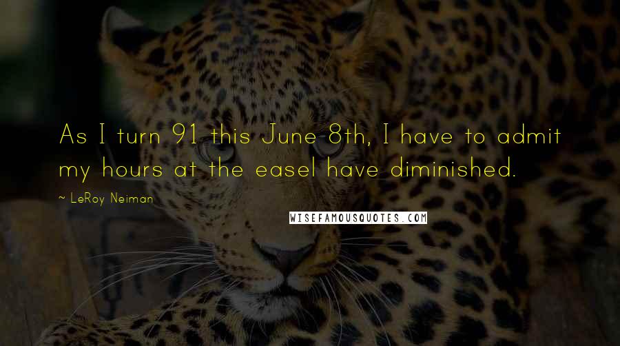 LeRoy Neiman Quotes: As I turn 91 this June 8th, I have to admit my hours at the easel have diminished.