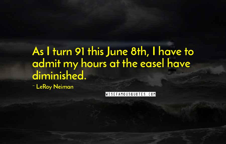 LeRoy Neiman Quotes: As I turn 91 this June 8th, I have to admit my hours at the easel have diminished.