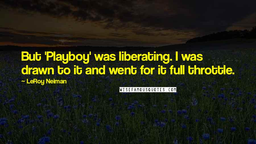 LeRoy Neiman Quotes: But 'Playboy' was liberating. I was drawn to it and went for it full throttle.