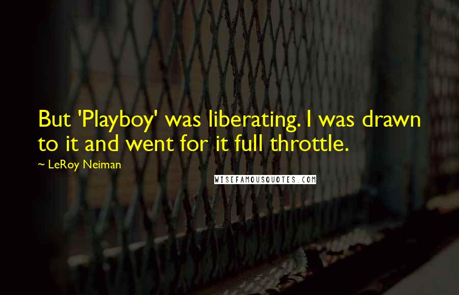 LeRoy Neiman Quotes: But 'Playboy' was liberating. I was drawn to it and went for it full throttle.