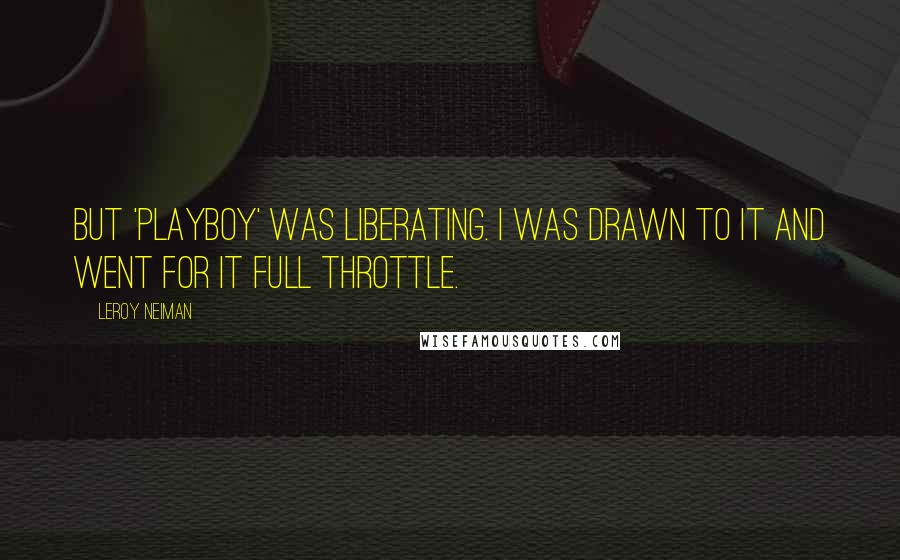 LeRoy Neiman Quotes: But 'Playboy' was liberating. I was drawn to it and went for it full throttle.