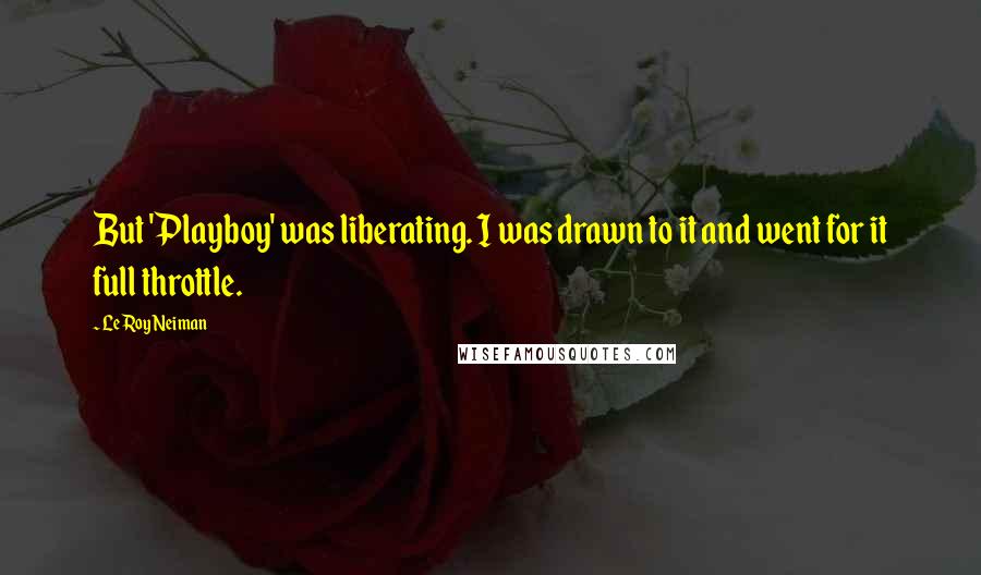 LeRoy Neiman Quotes: But 'Playboy' was liberating. I was drawn to it and went for it full throttle.