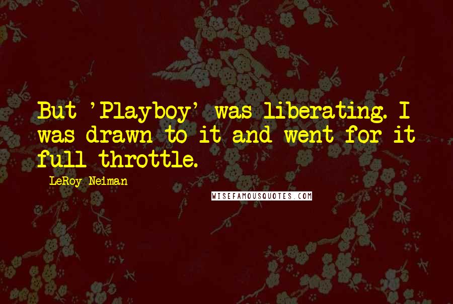 LeRoy Neiman Quotes: But 'Playboy' was liberating. I was drawn to it and went for it full throttle.