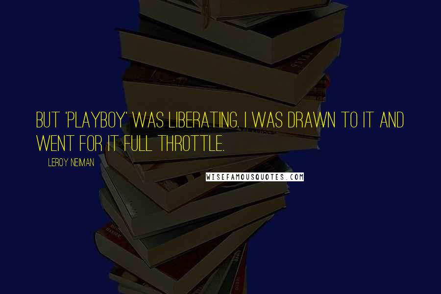 LeRoy Neiman Quotes: But 'Playboy' was liberating. I was drawn to it and went for it full throttle.