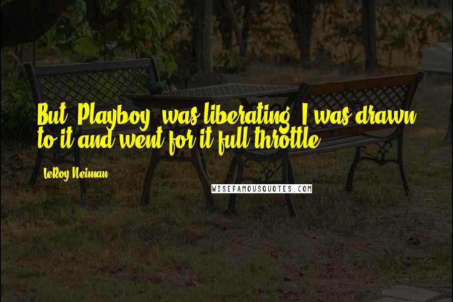 LeRoy Neiman Quotes: But 'Playboy' was liberating. I was drawn to it and went for it full throttle.