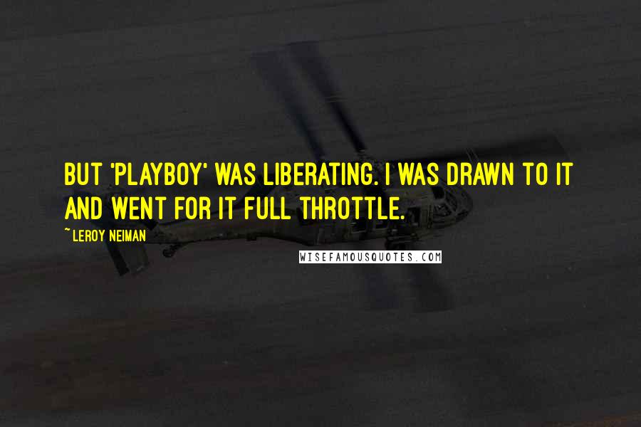 LeRoy Neiman Quotes: But 'Playboy' was liberating. I was drawn to it and went for it full throttle.