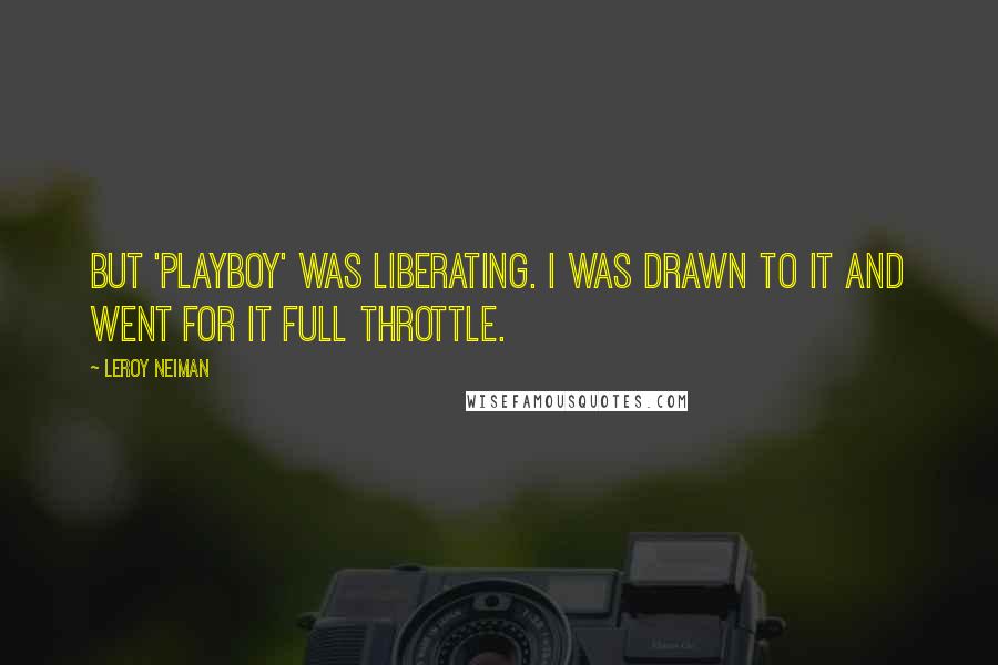 LeRoy Neiman Quotes: But 'Playboy' was liberating. I was drawn to it and went for it full throttle.