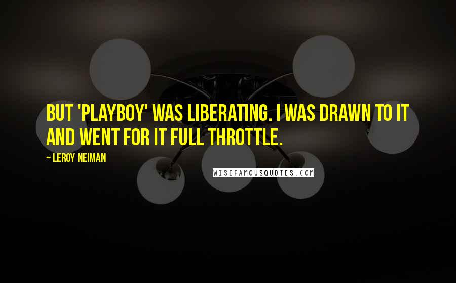 LeRoy Neiman Quotes: But 'Playboy' was liberating. I was drawn to it and went for it full throttle.