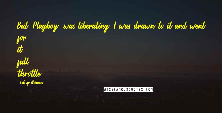 LeRoy Neiman Quotes: But 'Playboy' was liberating. I was drawn to it and went for it full throttle.