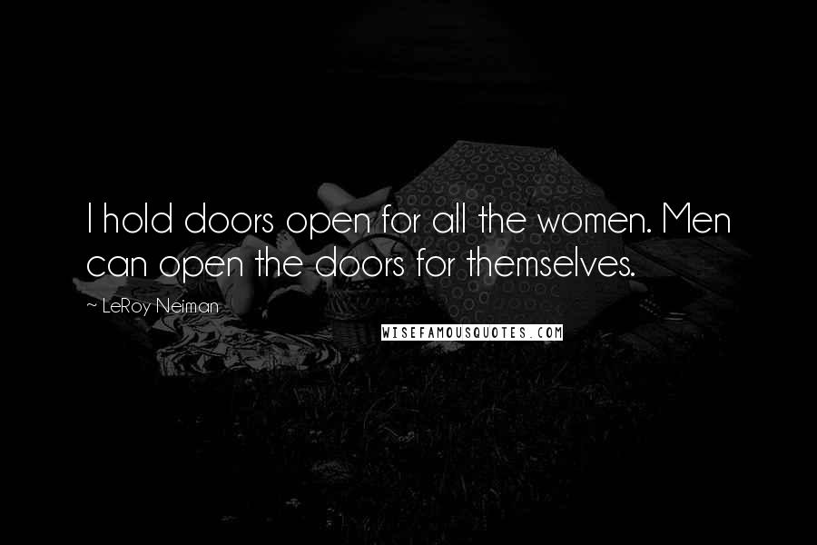 LeRoy Neiman Quotes: I hold doors open for all the women. Men can open the doors for themselves.