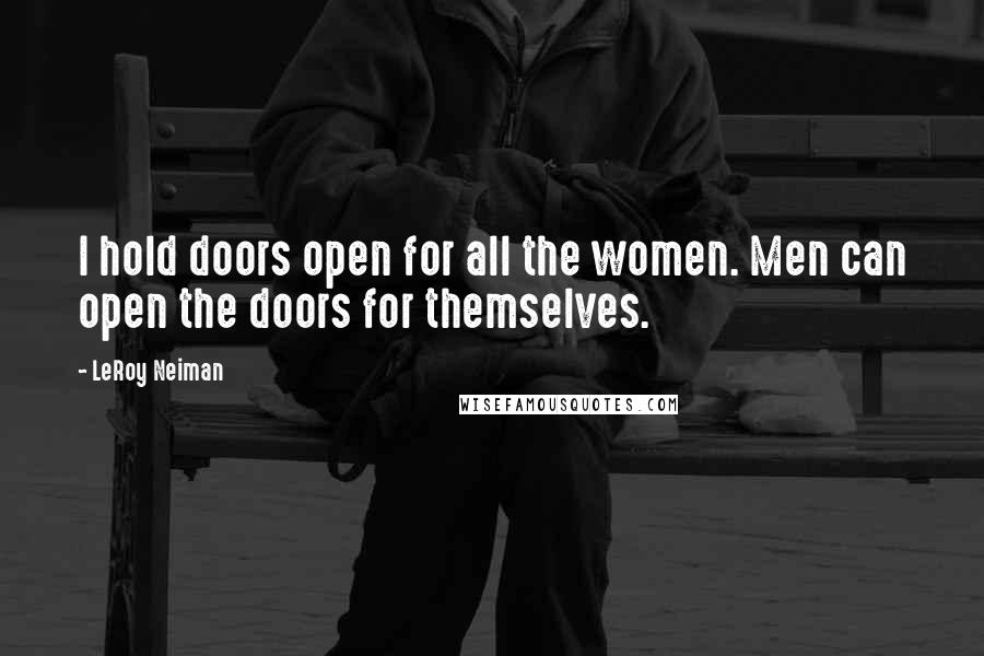 LeRoy Neiman Quotes: I hold doors open for all the women. Men can open the doors for themselves.