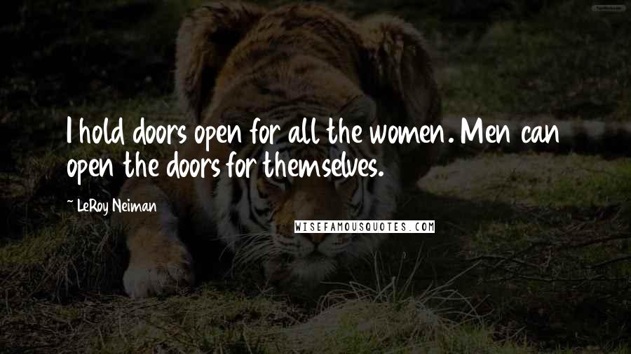 LeRoy Neiman Quotes: I hold doors open for all the women. Men can open the doors for themselves.