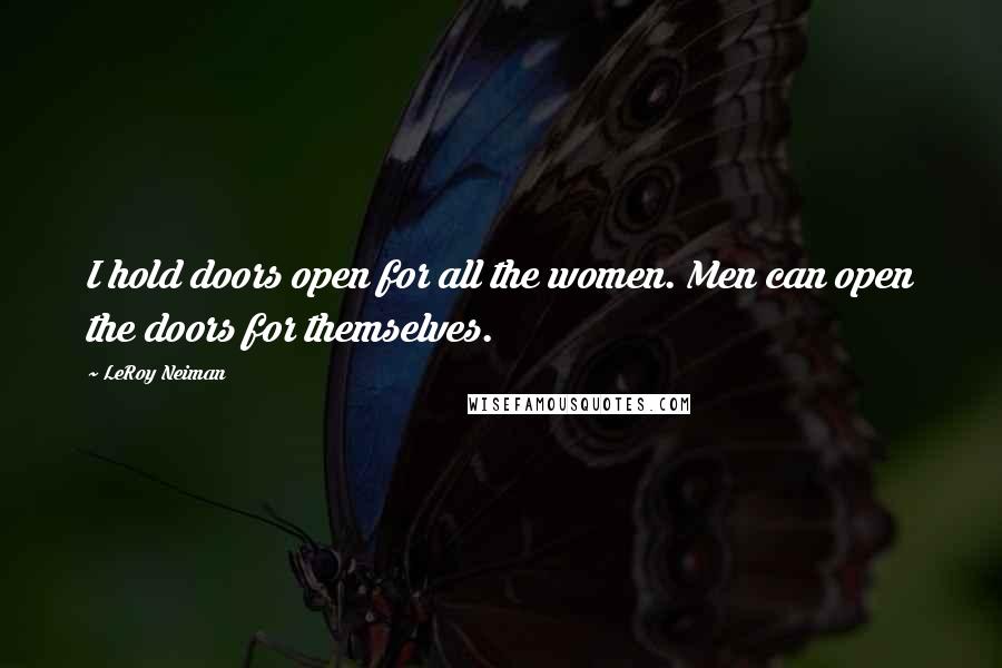 LeRoy Neiman Quotes: I hold doors open for all the women. Men can open the doors for themselves.