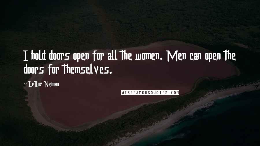 LeRoy Neiman Quotes: I hold doors open for all the women. Men can open the doors for themselves.