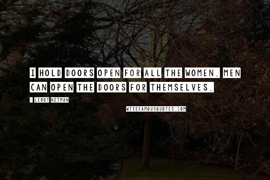 LeRoy Neiman Quotes: I hold doors open for all the women. Men can open the doors for themselves.