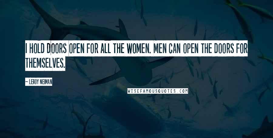 LeRoy Neiman Quotes: I hold doors open for all the women. Men can open the doors for themselves.