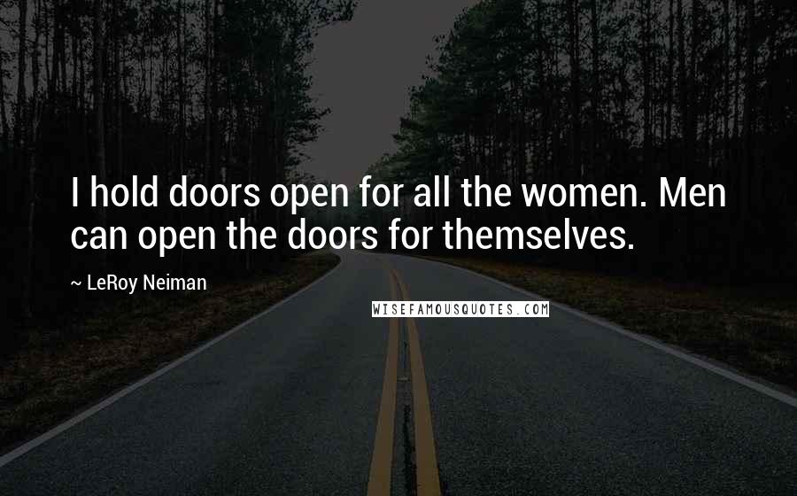 LeRoy Neiman Quotes: I hold doors open for all the women. Men can open the doors for themselves.