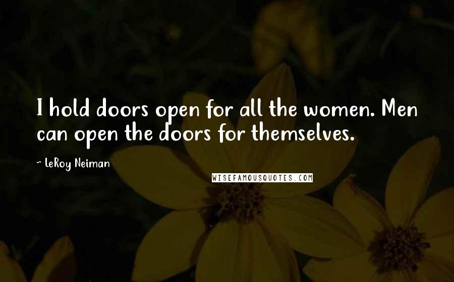 LeRoy Neiman Quotes: I hold doors open for all the women. Men can open the doors for themselves.
