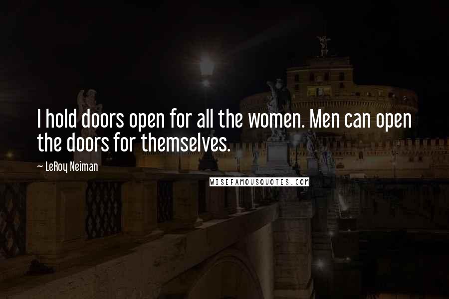 LeRoy Neiman Quotes: I hold doors open for all the women. Men can open the doors for themselves.