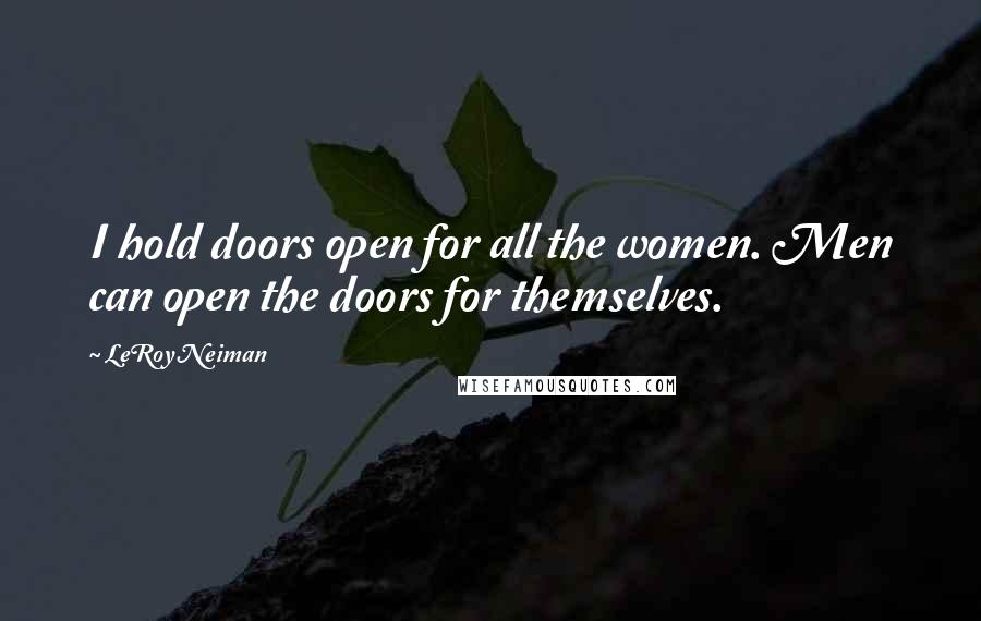 LeRoy Neiman Quotes: I hold doors open for all the women. Men can open the doors for themselves.