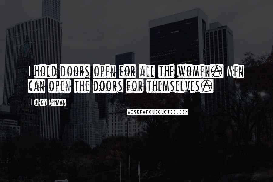 LeRoy Neiman Quotes: I hold doors open for all the women. Men can open the doors for themselves.