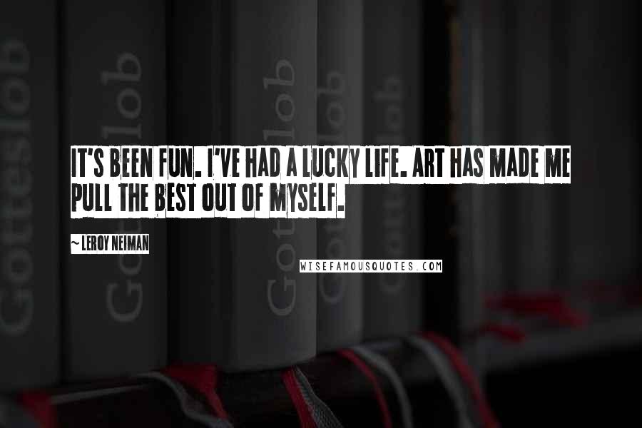 LeRoy Neiman Quotes: It's been fun. I've had a lucky life. Art has made me pull the best out of myself.