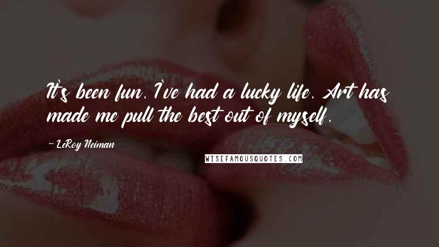 LeRoy Neiman Quotes: It's been fun. I've had a lucky life. Art has made me pull the best out of myself.