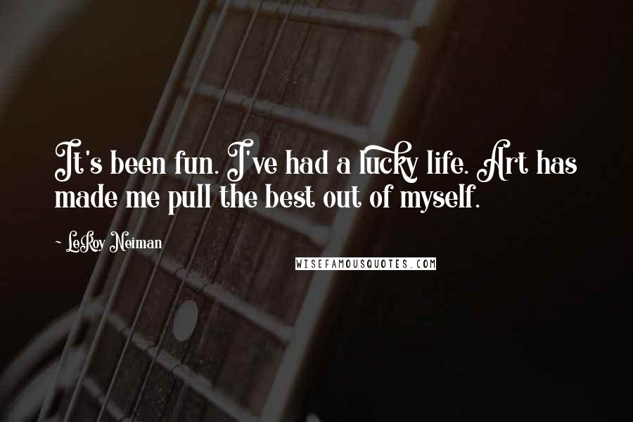 LeRoy Neiman Quotes: It's been fun. I've had a lucky life. Art has made me pull the best out of myself.