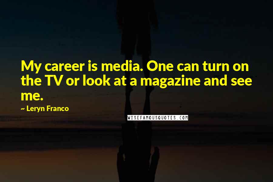 Leryn Franco Quotes: My career is media. One can turn on the TV or look at a magazine and see me.