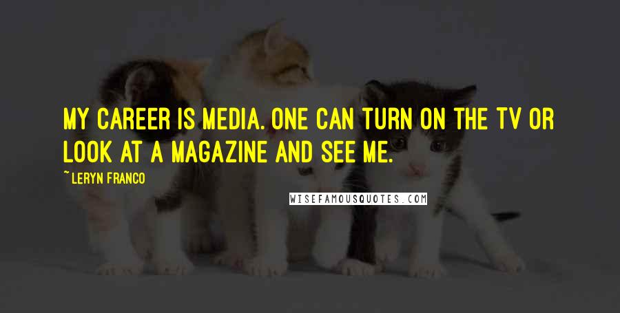 Leryn Franco Quotes: My career is media. One can turn on the TV or look at a magazine and see me.