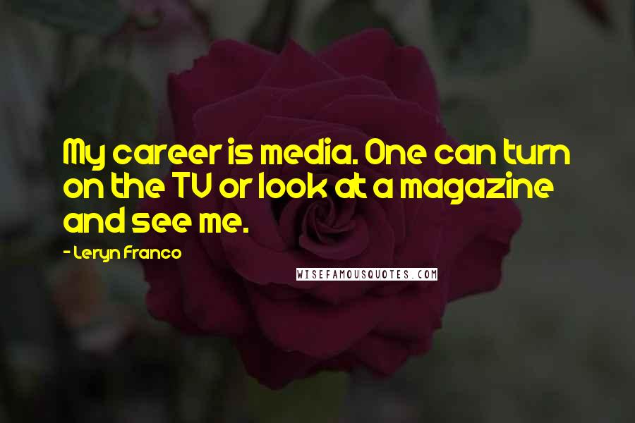 Leryn Franco Quotes: My career is media. One can turn on the TV or look at a magazine and see me.