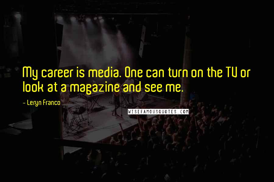 Leryn Franco Quotes: My career is media. One can turn on the TV or look at a magazine and see me.