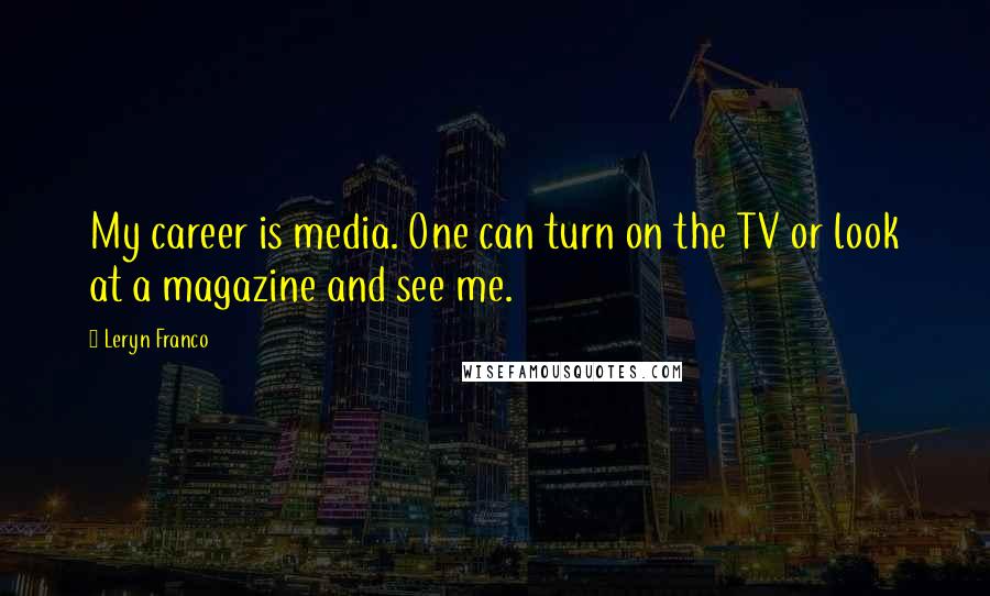 Leryn Franco Quotes: My career is media. One can turn on the TV or look at a magazine and see me.
