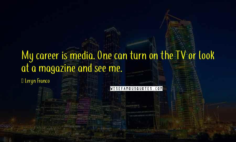 Leryn Franco Quotes: My career is media. One can turn on the TV or look at a magazine and see me.