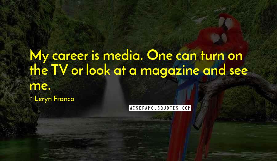 Leryn Franco Quotes: My career is media. One can turn on the TV or look at a magazine and see me.